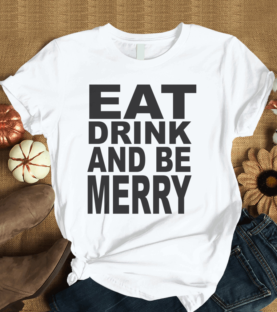 Eat Drink and Be Merry T-Shirt