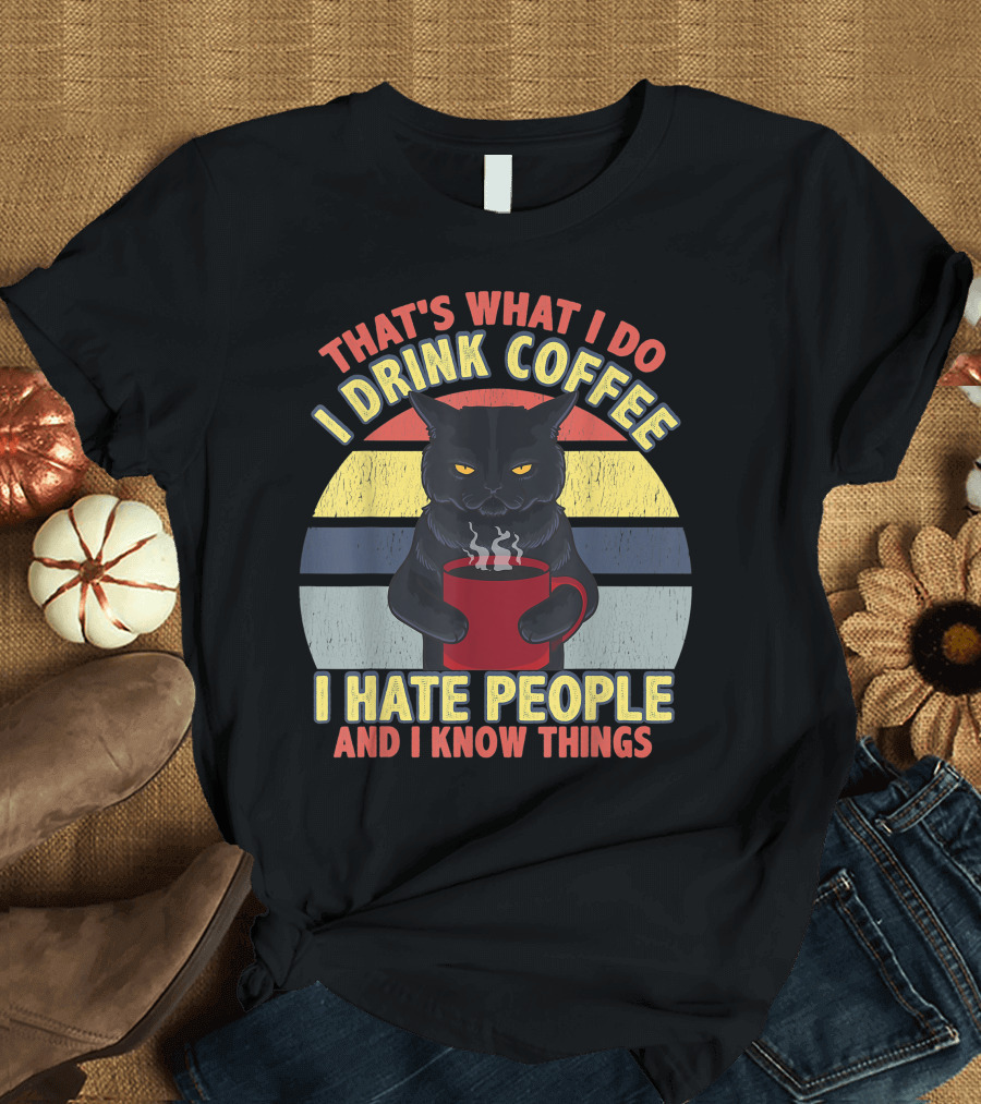 That's What I Do I Drink Coffee I Hate People And I Know Things Funny Cat T-Shirt