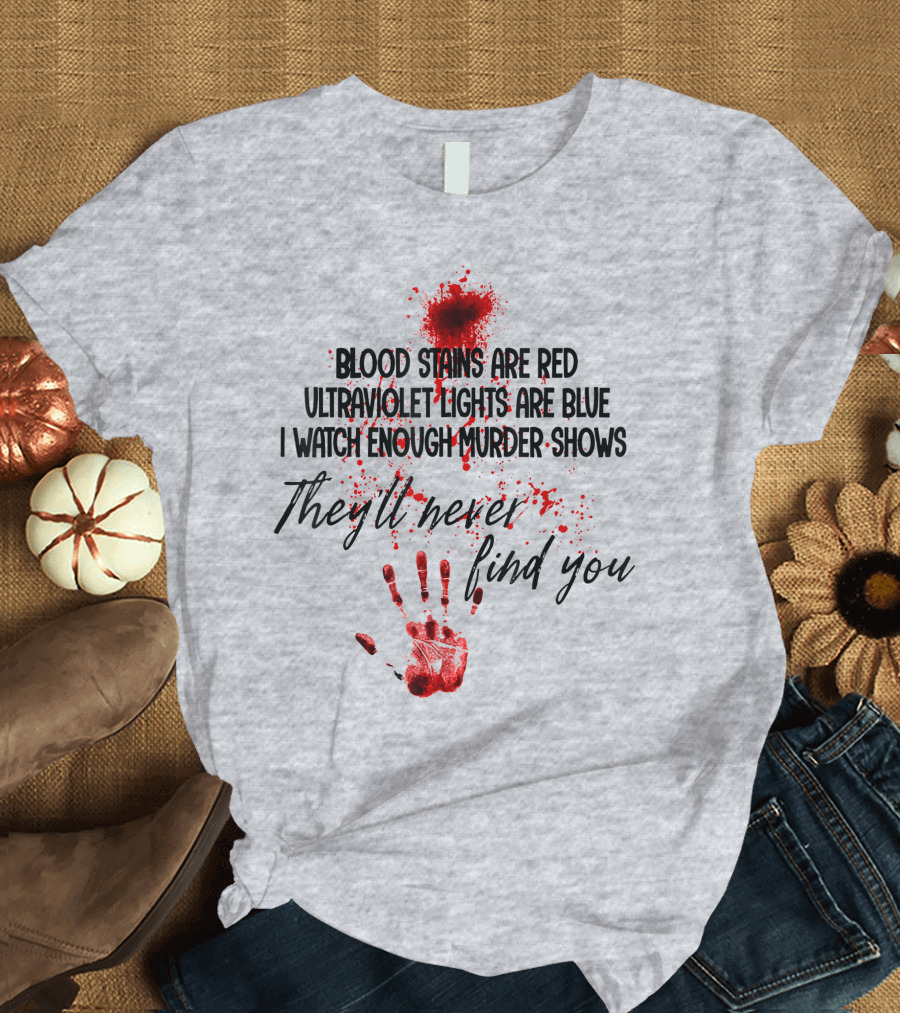 Blood Stains Are Red Ultraviolet Lights Are Blue I Watch Enough Murder Shows They'll Never Find You Handprint T-Shirt