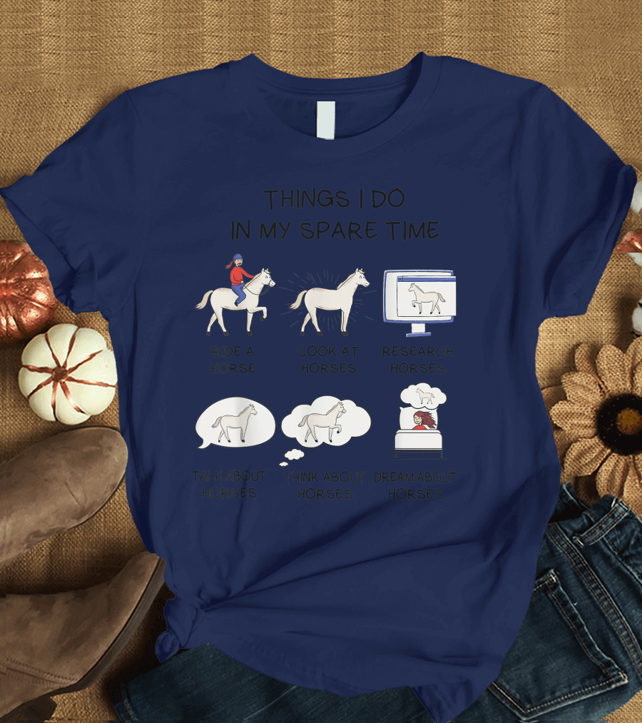 Things I Do in My Spare Time Ride a Horse Look at Horses Research Horses Talk About Horses Think About Horses Dream About Horses T-Shirt