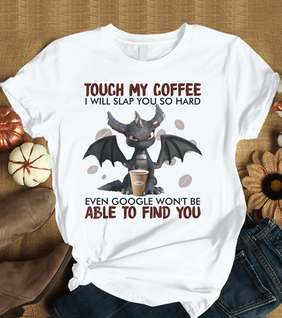 Touch My Coffee I Will Slap You So Hard Dragon Even Google Won't Be Able to Find You Coffee Lovers T-Shirt