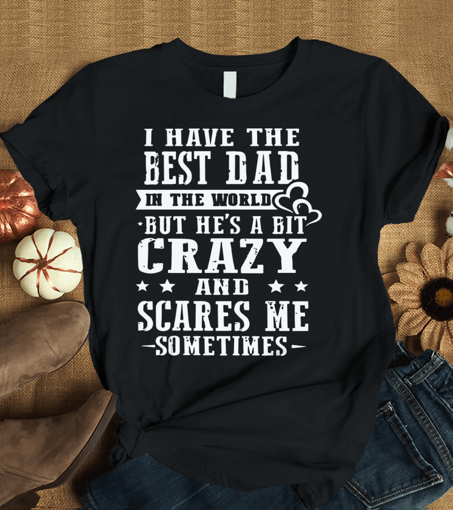 I Have the Best Dad in the World But He's a Bit Crazy and Scares Me Sometimes T-Shirt
