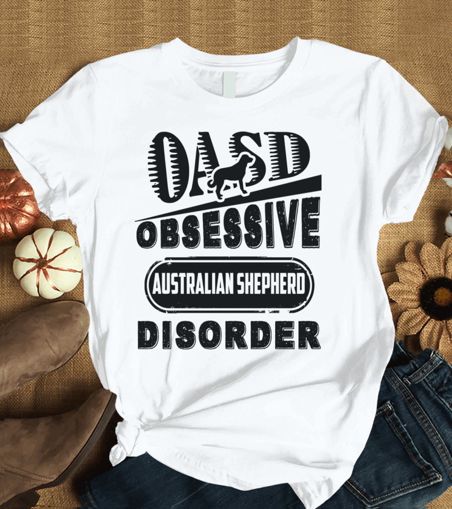 OASD Obsessive Australian Shepherd Disorder T-Shirt