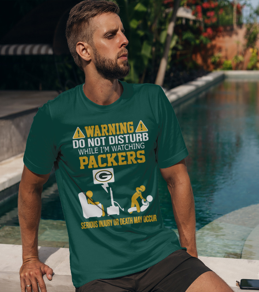 Warning Do Not Disturb While I'm Watching Packers Serious Injury Or Death May Occur T-Shirt