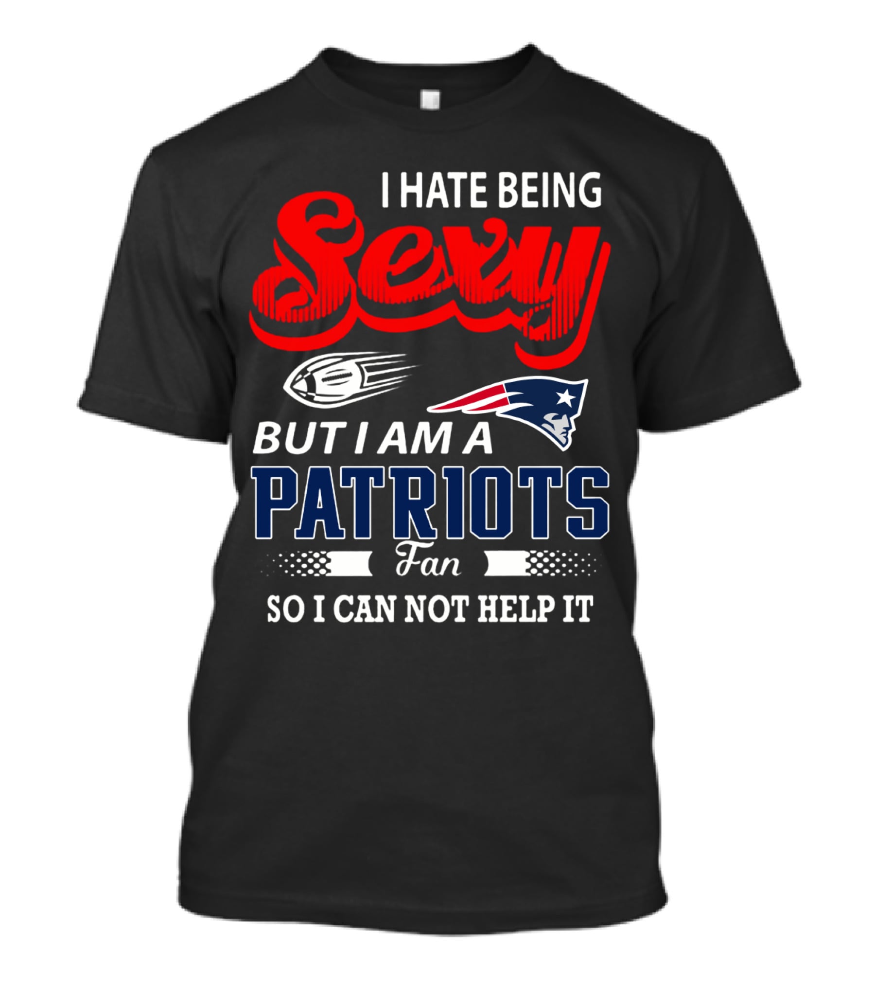 I Hate Being Sexy But I Am A New England Patriots Fan So I Can Not Help It T-Shirt