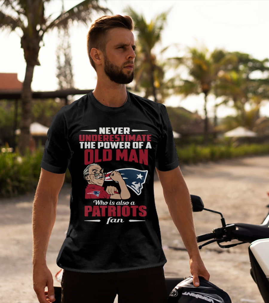 Never Underestimate The Power Of A Old Man Who Is Also A New England Patriots Fan T-Shirt