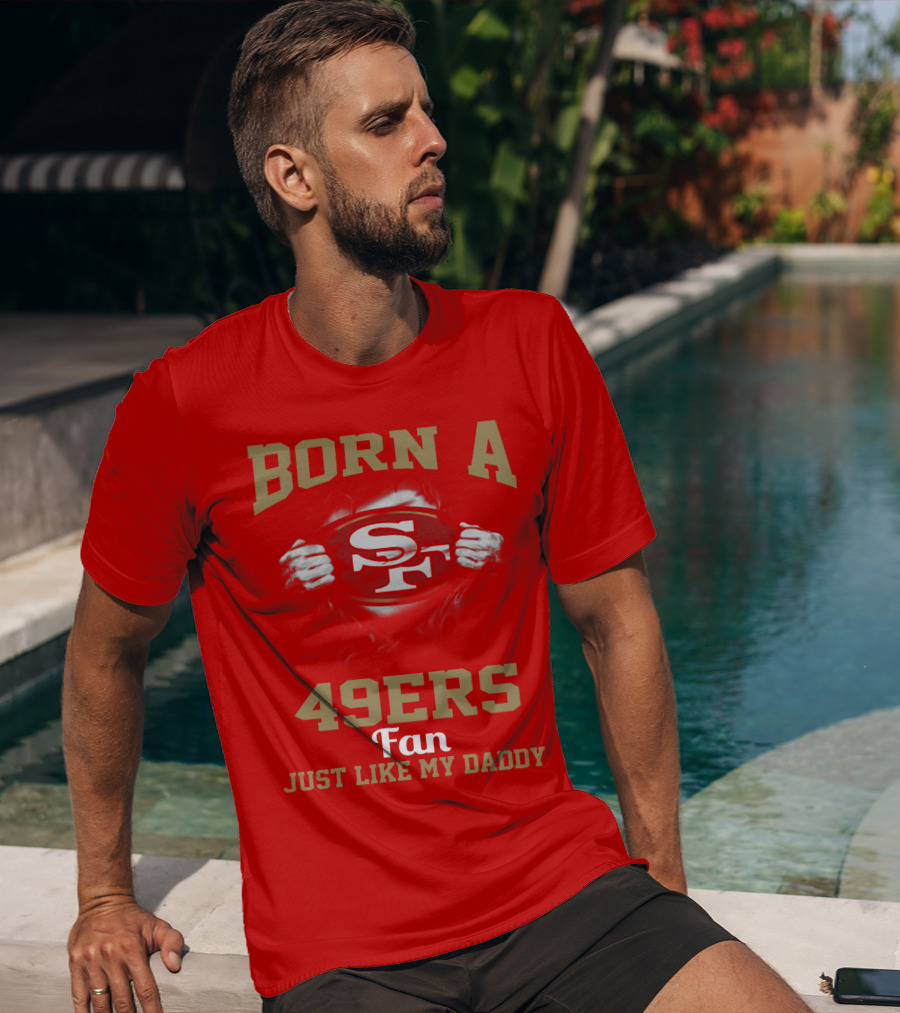 Born A San Francisco 49ers Fan Just Like My Daddy T-Shirt