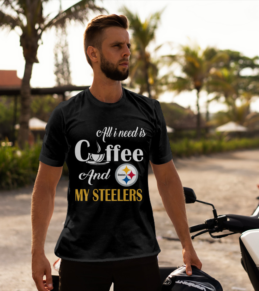 All I Need Is Coffee And My Pittsburgh Steelers T-Shirt