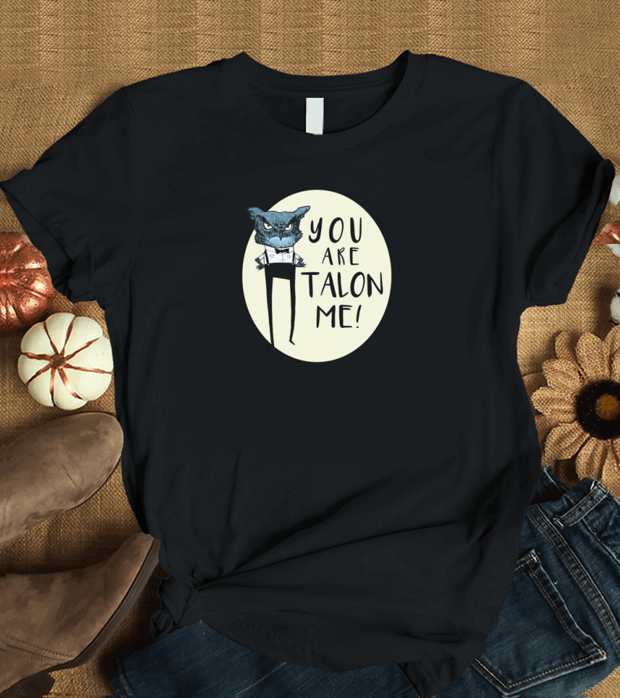 You Are Talon Me Owl T-Shirt