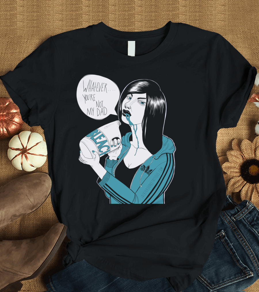 Whatever You're Not My Dad Bleach T-Shirt
