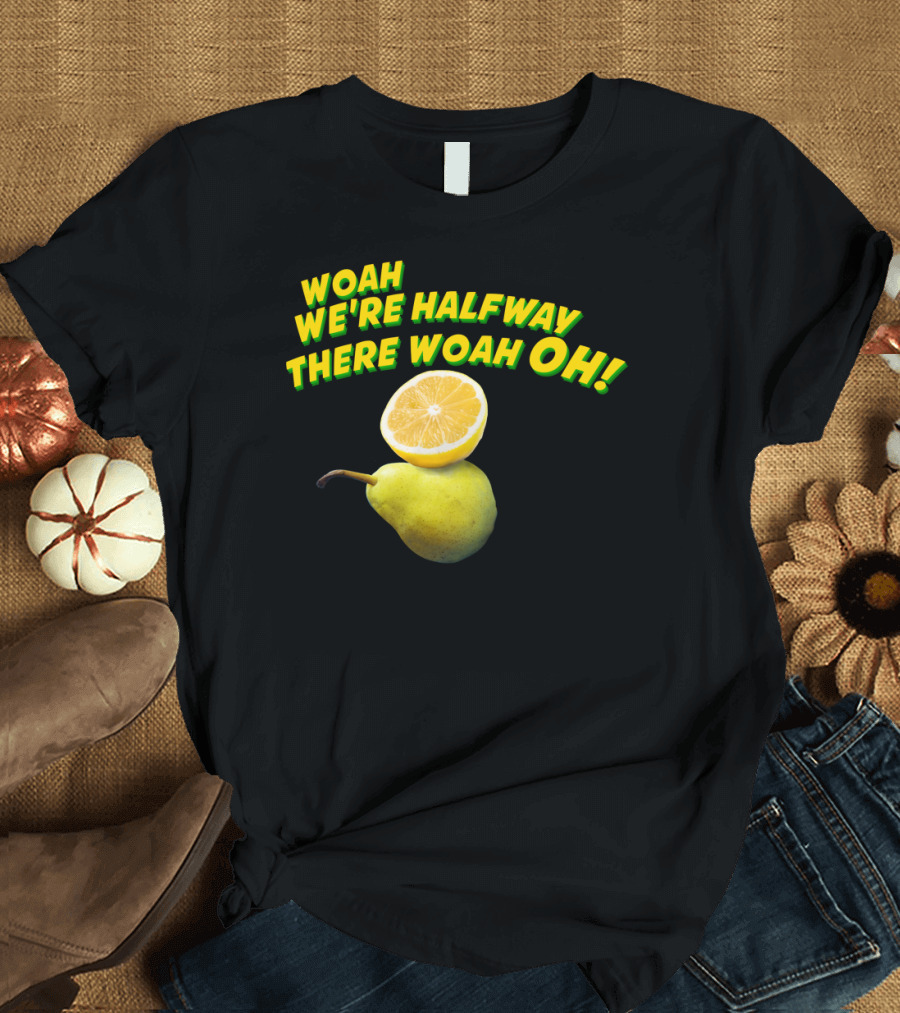 Woah We're Halfway There Woah Oh Lemon on a Pear T-Shirt