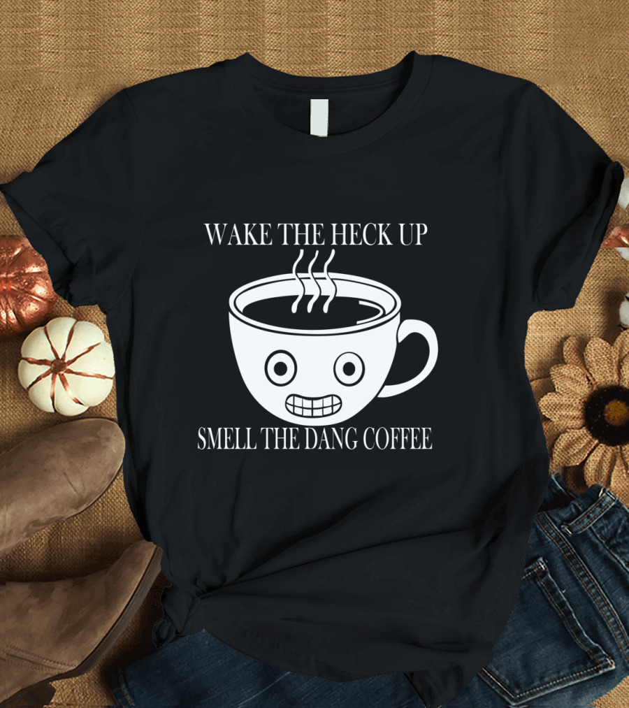 Wake the Heck Up Smell the Dang Coffee Cup with Grinning Face T-Shirt