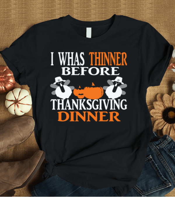 T-Shirt: I Whas Thinner Before Thanksgiving Dinner T-Shirt I Whas Thinner Before Thanksgiving Dinner T-Shirt