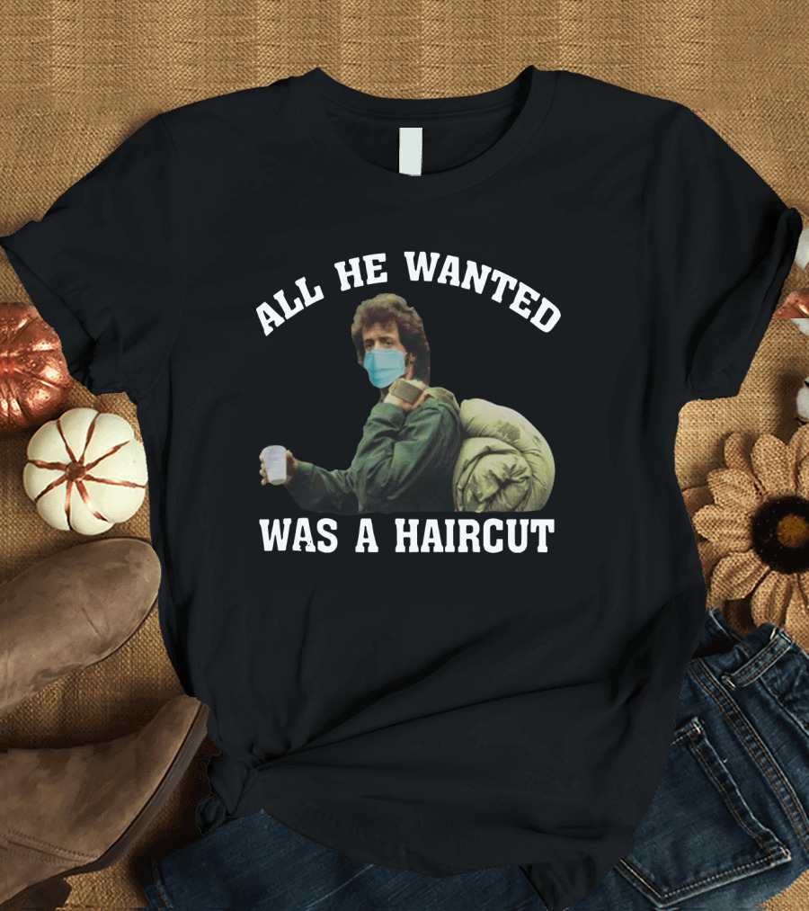 All He Wanted Was A Haircut Face Mask Bag T-Shirt