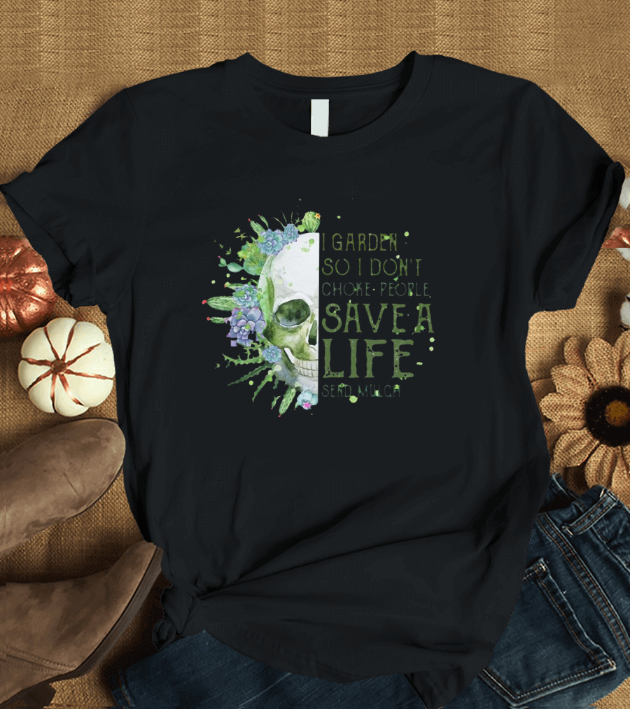 Skull I Garden So I Don't Choke People Save A Life Send Mulch Succulents and Cacti T-Shirt