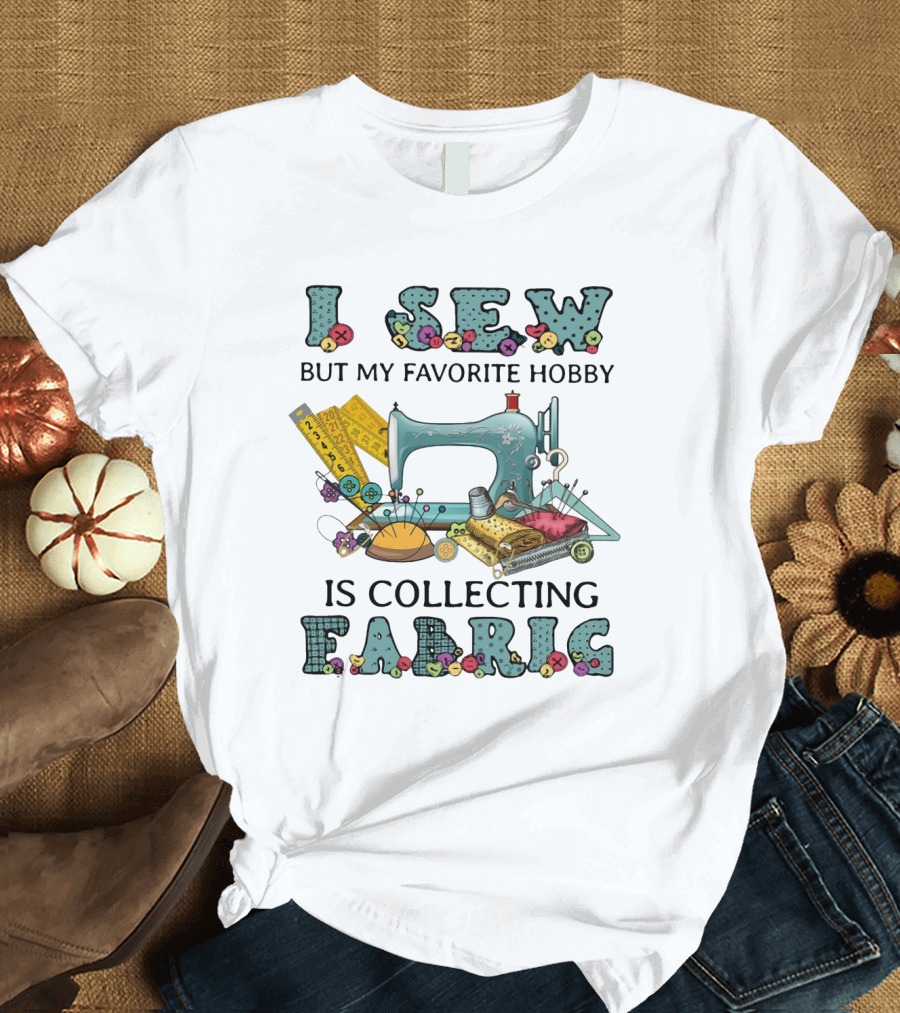 I Sew But My Favorite Hobby Is Collecting Fabric Sewing Machine Buttons Rulers Threads Needles T-Shirt