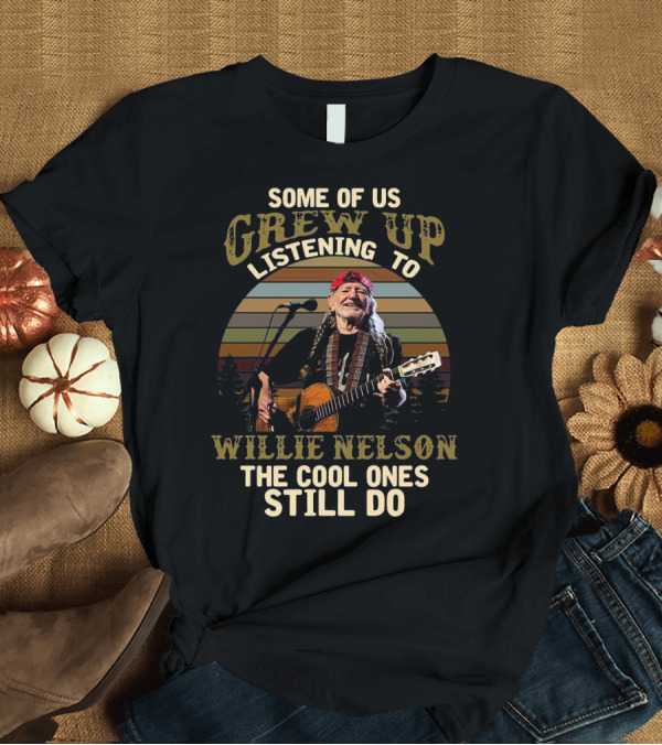 T-Shirt: Some Of Us Grew Up Listening To Willie Nelson The Cool Ones Still Do T-Shirt Some Of Us Grew Up Listening To Willie Nelson The Cool Ones Still Do T-Shirt
