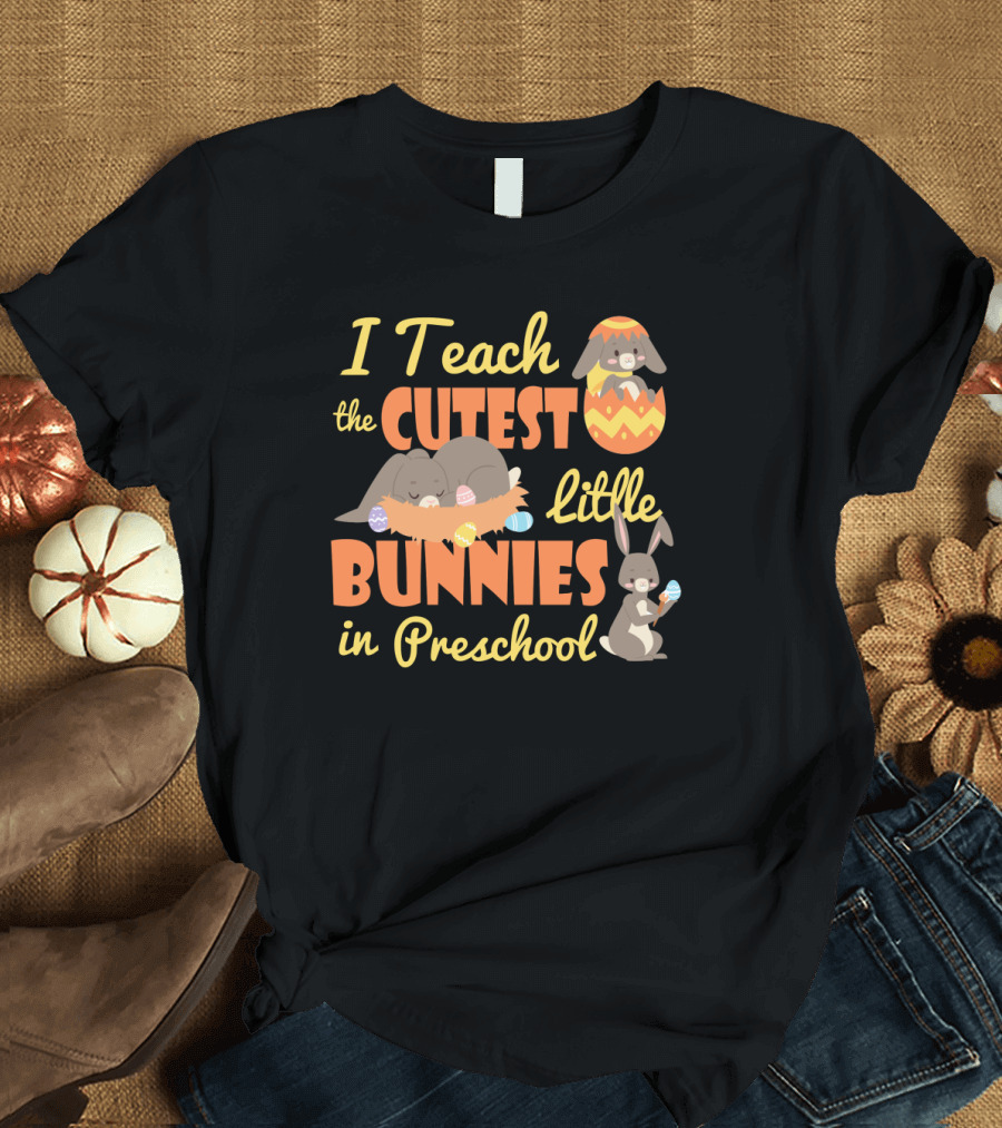 Adorable Easter Preschool Teacher I Teach the Cutest Little Bunnies with Eggs T-Shirt