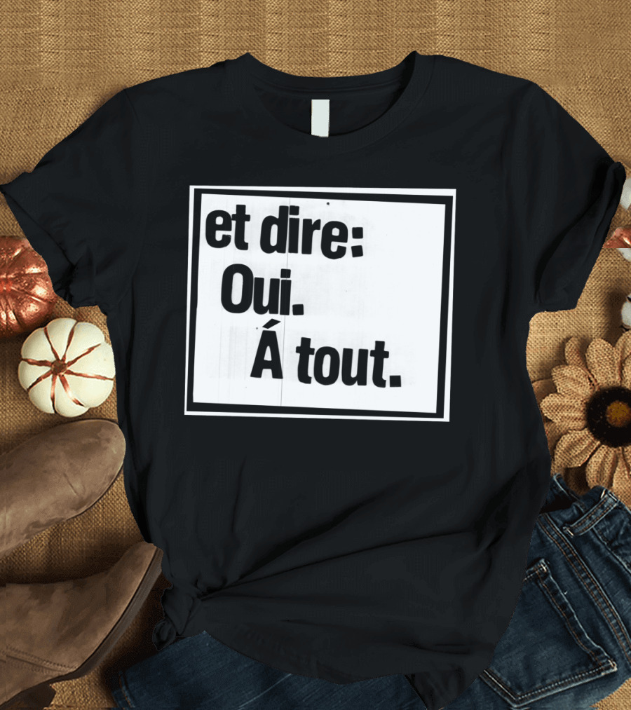 Et Dire: Oui. À Tout. Inspirational Message T-Shirt