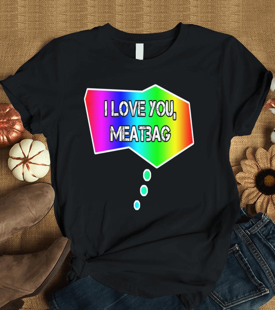 I Love You Meatbag Rainbow Speech Bubble T-Shirt