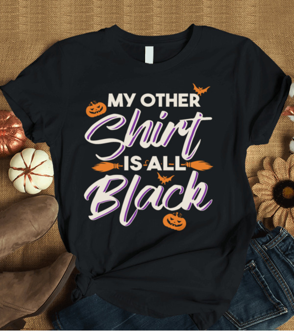 T-Shirt: My Other Shirt Is All Black Funny Halloween Pumpkins Bats Broomsticks T-Shirt My Other Shirt Is All Black Funny Halloween Pumpkins Bats Broomsticks T-Shirt