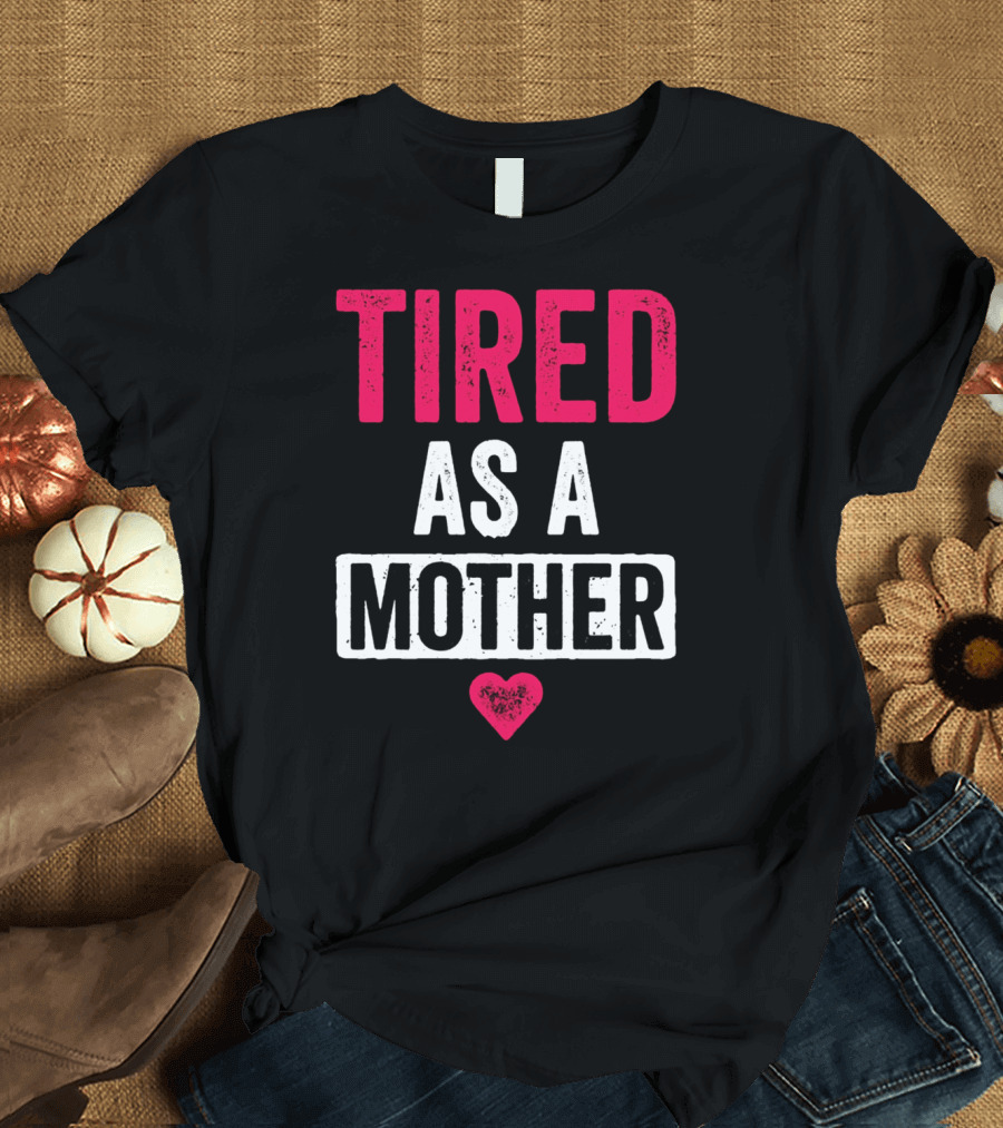 Tired As A Mother Heart Mom Life T-Shirt