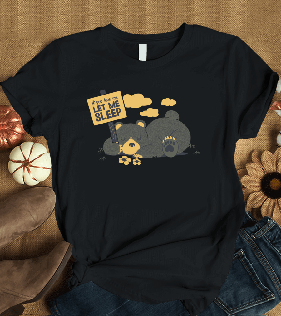 Sleeping Bear with Sign If You Love Me Let Me Sleep Under Clouds and Flowers T-Shirt