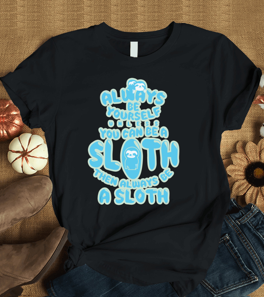 Always Be Yourself Unless You Can Be A Sloth Then Always Be A Sloth Funny Novelty Blue T-Shirt