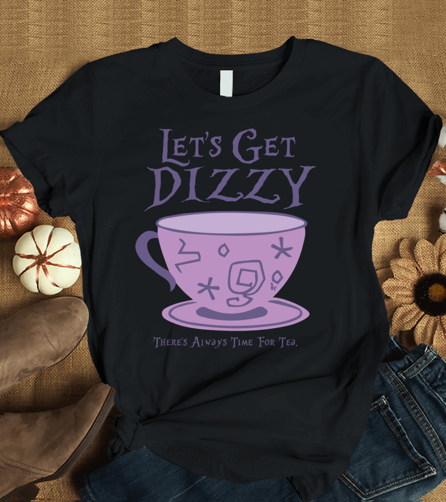 Let's Get Dizzy There's Always Time for Tea T-Shirt
