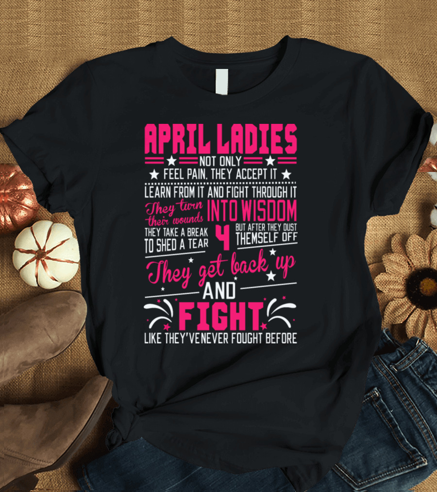 April Ladies Not Only Feel Pain Accept It Learn Fight Through Wisdom Dust Themselves Off Get Back Up and Fight T-Shirt