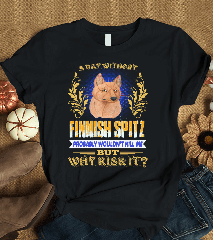 A Day Without Finnish Spitz Probably Wouldn't Kill Me But Why Risk It T-Shirt