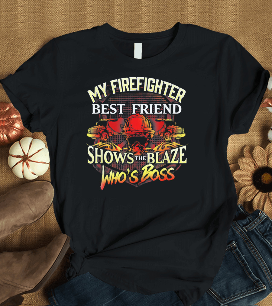 MY FIREFIGHTER BEST FRIEND SHOWS THE BLAZE WHO'S BOSS T-Shirt