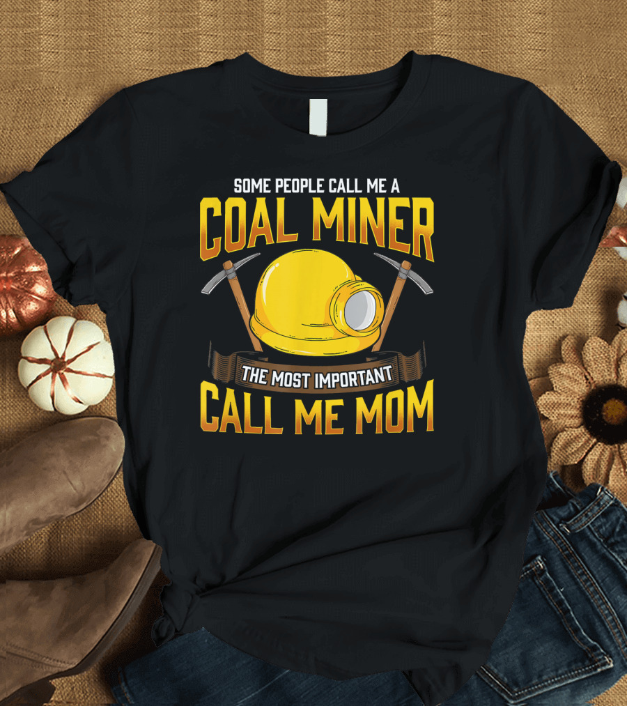 Some People Call Me a Coal Miner Hardhat Pickaxe The Most Important Call Me Mom T-Shirt