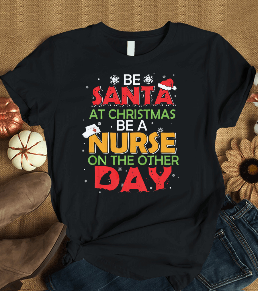 Be Santa at Christmas Be a Nurse on the Other Day T-Shirt