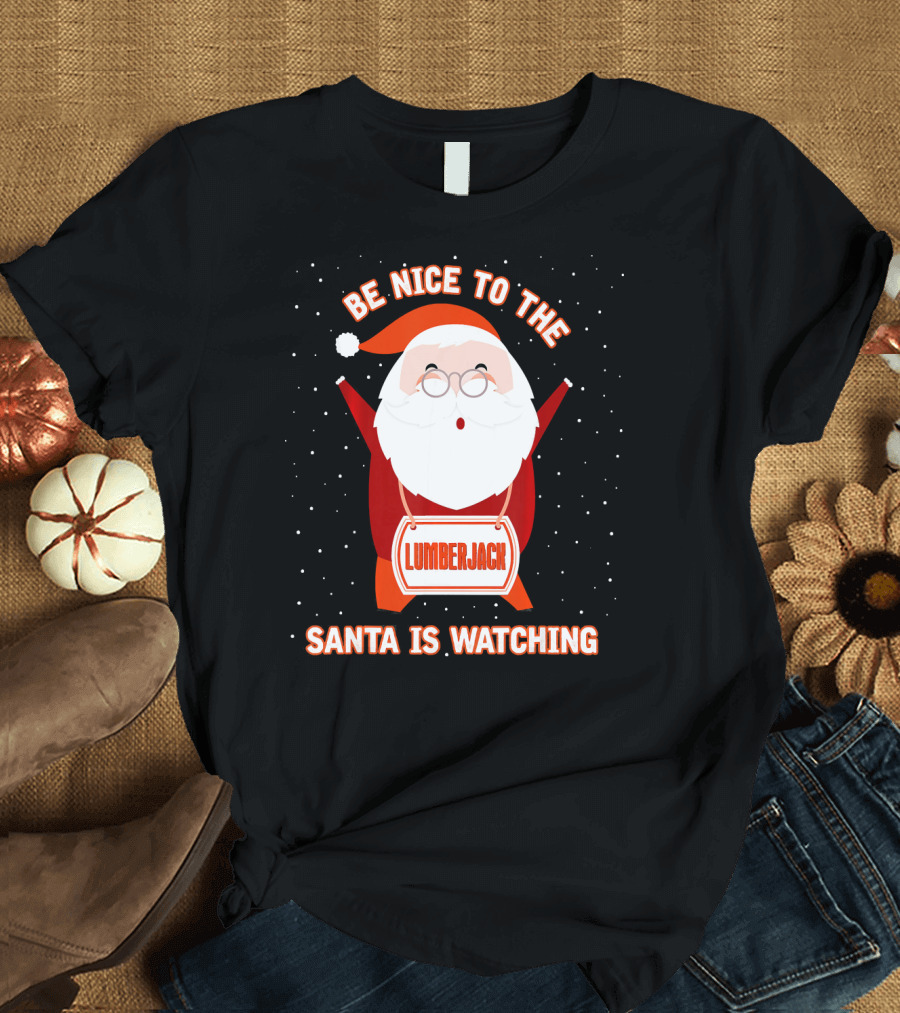 Be Nice To The Lumberjack Santa Is Watching T-Shirt