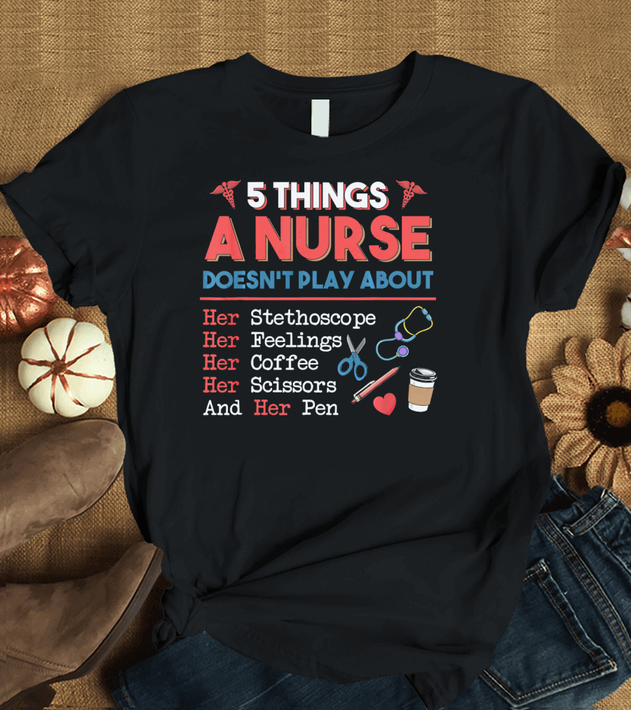 5 Things A Nurse Doesn't Play About Her Stethoscope Feelings Coffee Scissors Pen T-Shirt