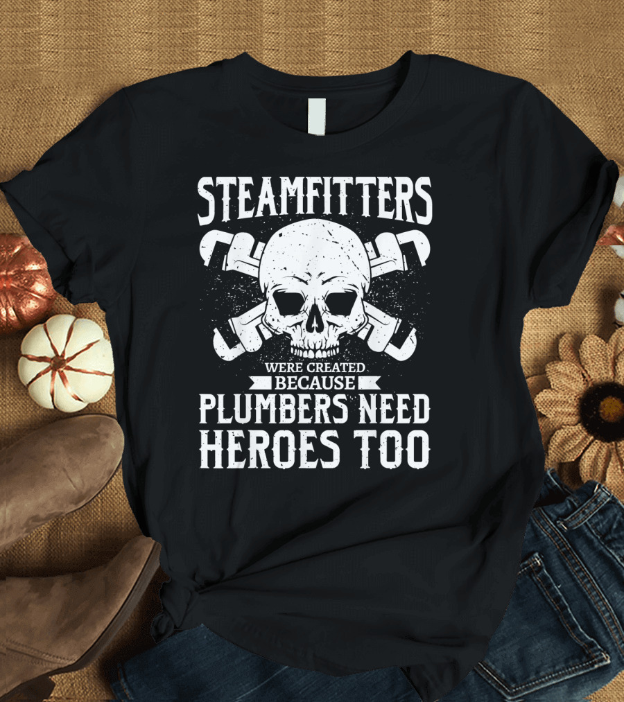 Steamfitters Were Created Because Plumbers Need Heroes Too Skull and Wrenches T-Shirt