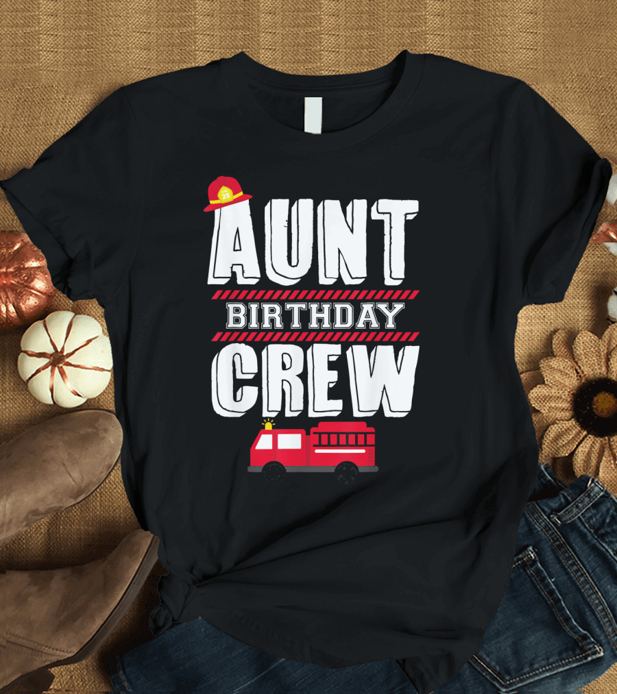 Aunt Birthday Crew Fire Truck Fireman Hat T-Shirt