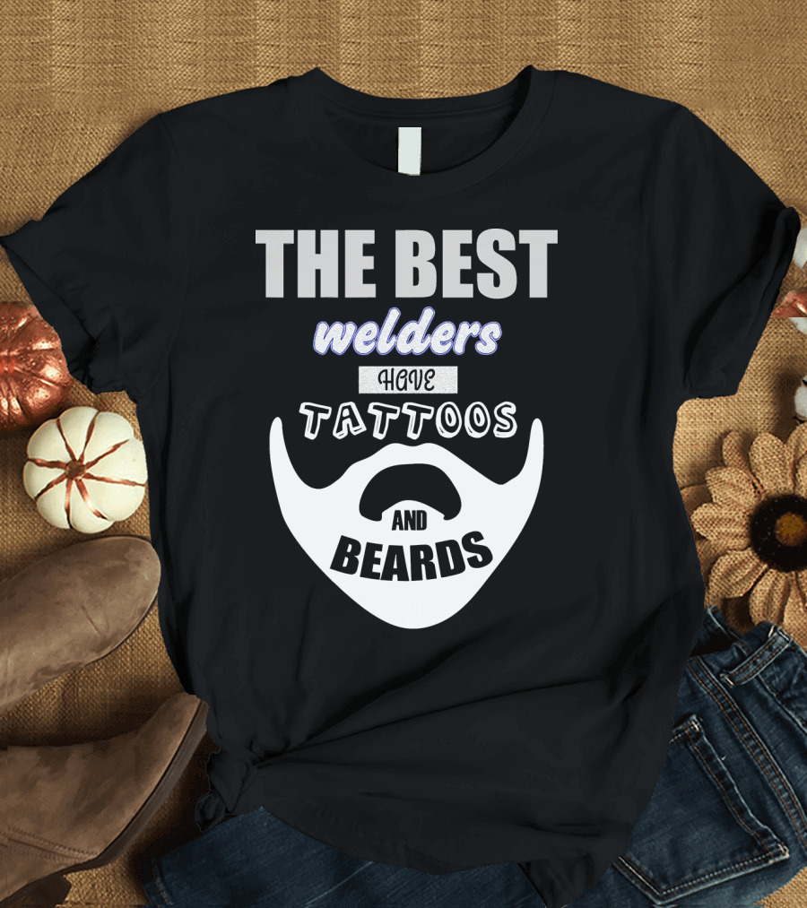 THE BEST Welders Have Tattoos and Beards T-Shirt