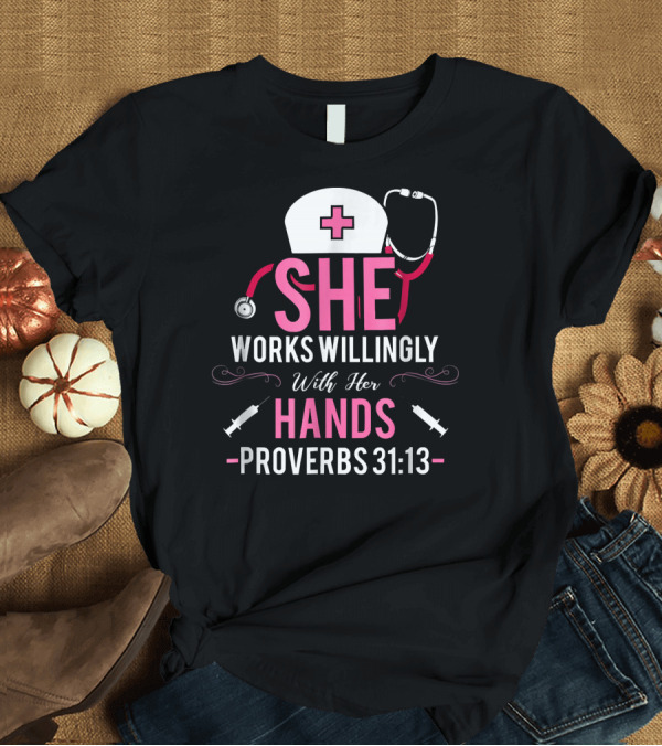 T-Shirt: She Works Willingly With Her Hands Proverbs 31:13 Christian Nurse T-Shirt She Works Willingly With Her Hands Proverbs 31:13 Christian Nurse T-Shirt