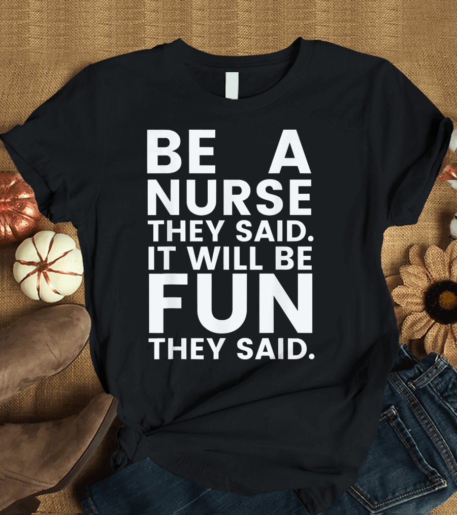 Be A Nurse They Said It Will Be Fun They Said T-Shirt
