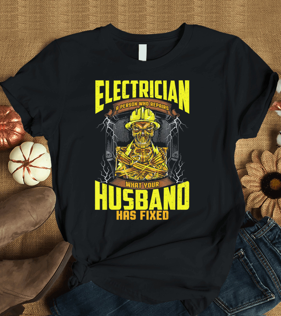 Electrician A Person Who Repairs What Your Husband Has Fixed T-Shirt