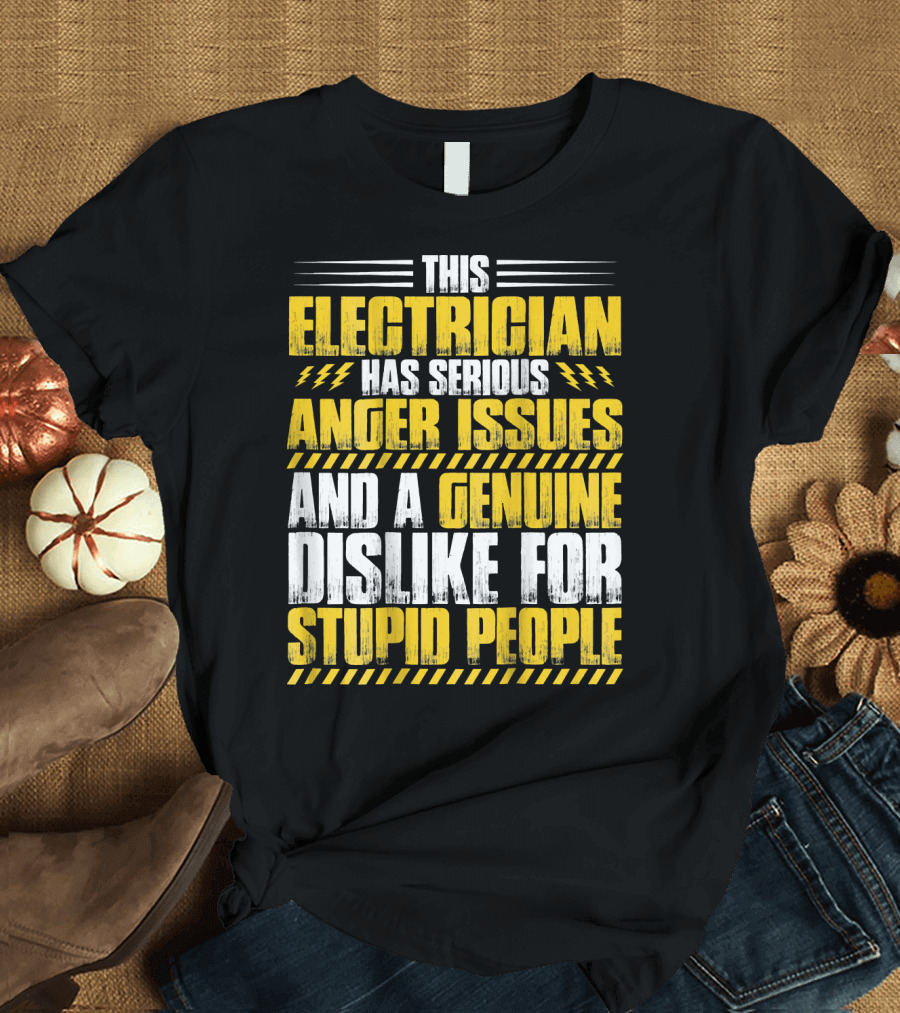 This Electrician Has Serious Anger Issues and a Genuine Dislike for Stupid People T-Shirt
