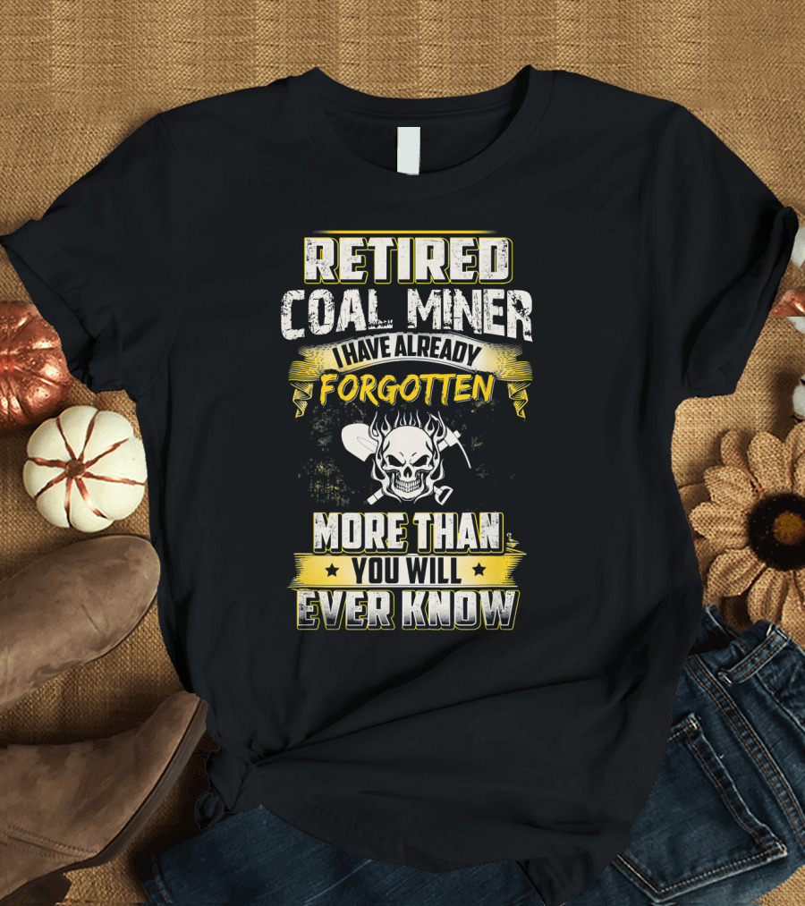 Retired Coal Miner I Have Already Forgotten More Than You Will Ever Know T-Shirt