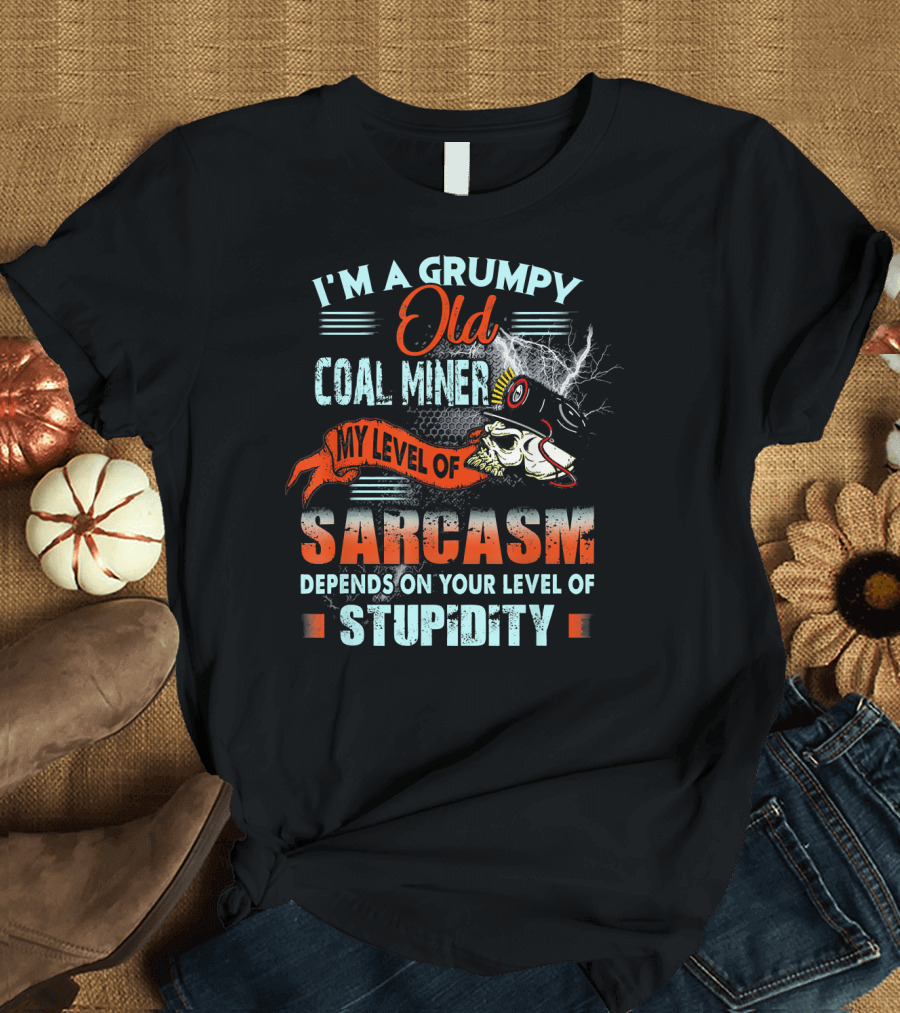 I'm A Grumpy Old Coal Miner My Level Of Sarcasm Depends On Your Level Of Stupidity T-Shirt