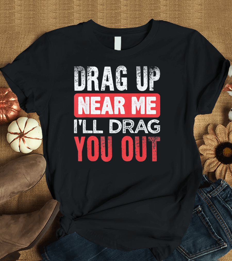 Drag Up Near Me I'll Drag You Out Funny Pipeline T-Shirt