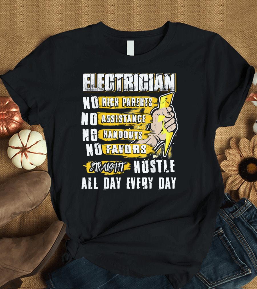 Electrician No Rich Parents No Assistance No Handouts No Favors Straight Hustle All Day Every Day T-Shirt