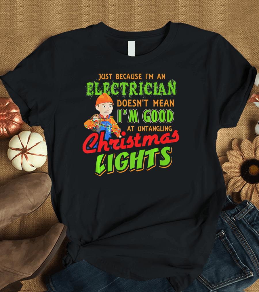 Just Because I'm An Electrician Doesn't Mean I'm Good At Untangling Christmas Lights T-Shirt