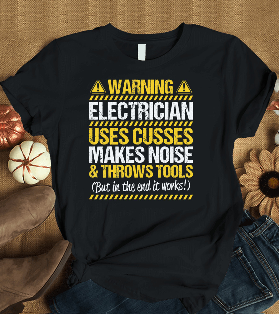 Warning Electrician Uses Cusses Makes Noise Throws Tools But In The End It Works T-Shirt