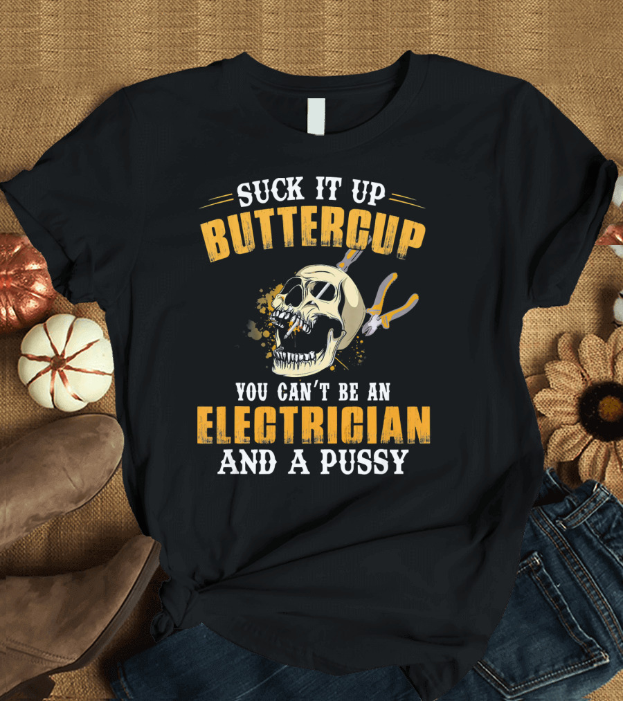 Suck It Up Buttercup You Can't Be An Electrician And A Pussy T-Shirt